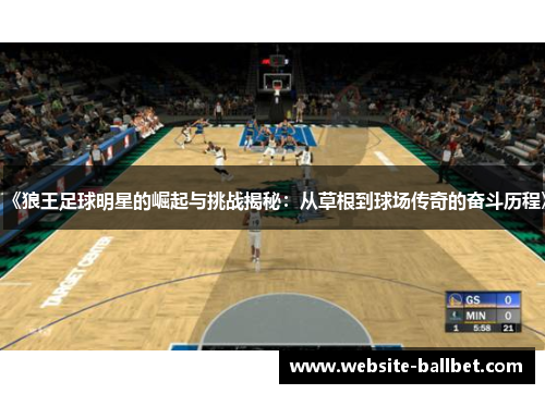 《狼王足球明星的崛起与挑战揭秘：从草根到球场传奇的奋斗历程》