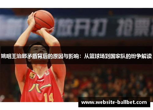 姚明王治郅矛盾背后的原因与影响：从篮球场到国家队的纷争解读