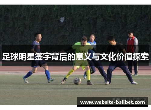 足球明星签字背后的意义与文化价值探索