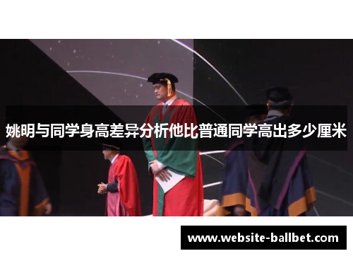 姚明与同学身高差异分析他比普通同学高出多少厘米
