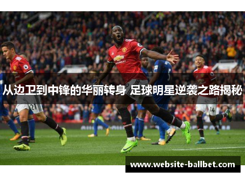 从边卫到中锋的华丽转身 足球明星逆袭之路揭秘