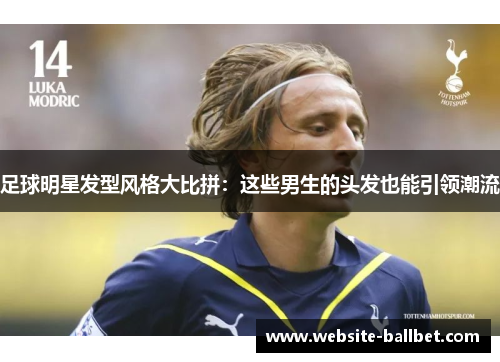 足球明星发型风格大比拼：这些男生的头发也能引领潮流
