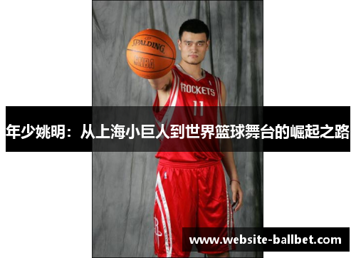 年少姚明：从上海小巨人到世界篮球舞台的崛起之路