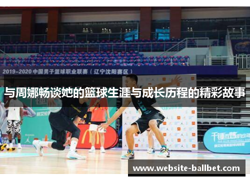 与周娜畅谈她的篮球生涯与成长历程的精彩故事