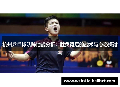 杭州乒乓球队阵地战分析：胜负背后的战术与心态探讨