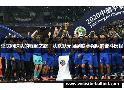 重庆网球队的崛起之路：从默默无闻到联赛强队的奋斗历程