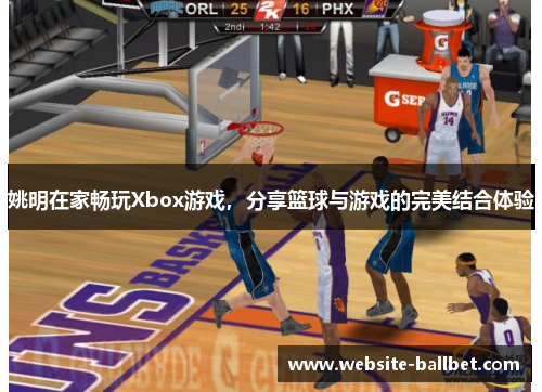 姚明在家畅玩Xbox游戏，分享篮球与游戏的完美结合体验