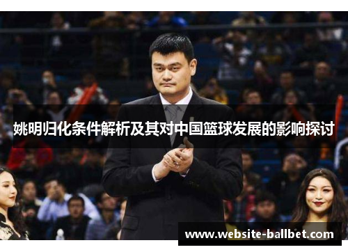 姚明归化条件解析及其对中国篮球发展的影响探讨