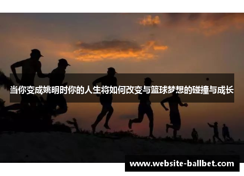 当你变成姚明时你的人生将如何改变与篮球梦想的碰撞与成长