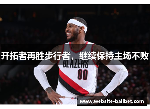开拓者再胜步行者，继续保持主场不败