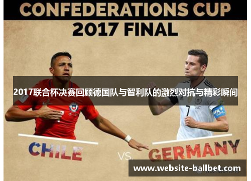 2017联合杯决赛回顾德国队与智利队的激烈对抗与精彩瞬间
