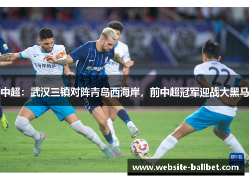 中超：武汉三镇对阵青岛西海岸，前中超冠军迎战大黑马