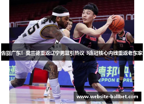 告别广东！莫兰德重返辽宁男篮引热议 3连冠核心内线重返老东家