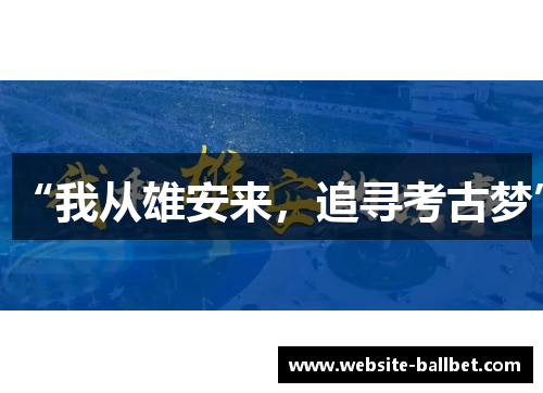 “我从雄安来，追寻考古梦”