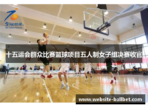 十五运会群众比赛篮球项目五人制女子组决赛收官