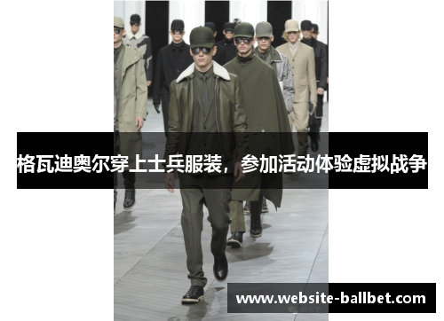 格瓦迪奥尔穿上士兵服装，参加活动体验虚拟战争